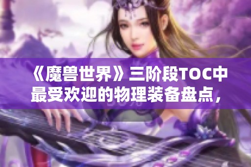 《魔兽世界》三阶段TOC中最受欢迎的物理装备盘点，你有哪个收藏