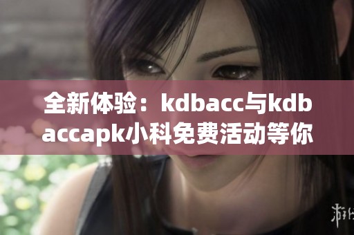 全新体验：kdbacc与kdbaccapk小科免费活动等你来参与
