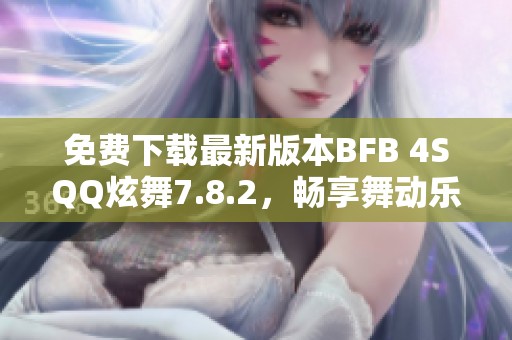 免费下载最新版本BFB 4SQQ炫舞7.8.2，畅享舞动乐趣