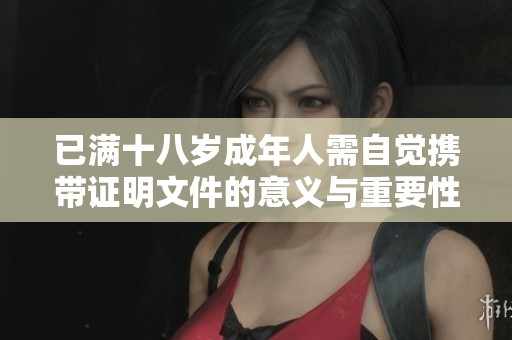 已满十八岁成年人需自觉携带证明文件的意义与重要性