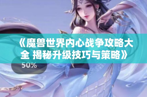 《魔兽世界内心战争攻略大全 揭秘升级技巧与策略》