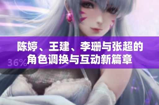 陈婷、王建、李珊与张超的角色调换与互动新篇章