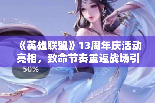 《英雄联盟》13周年庆活动亮相，致命节奏重返战场引发玩家热议