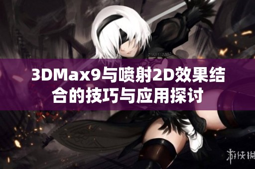 3DMax9与喷射2D效果结合的技巧与应用探讨