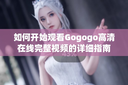 如何开始观看Gogogo高清在线完整视频的详细指南