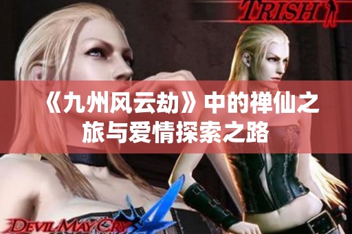 《九州风云劫》中的禅仙之旅与爱情探索之路