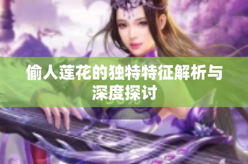 偷人莲花的独特特征解析与深度探讨