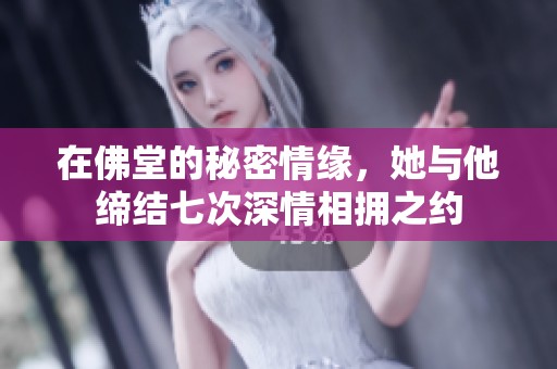 在佛堂的秘密情缘，她与他缔结七次深情相拥之约
