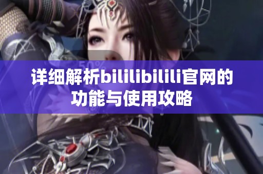详细解析bililibilili官网的功能与使用攻略
