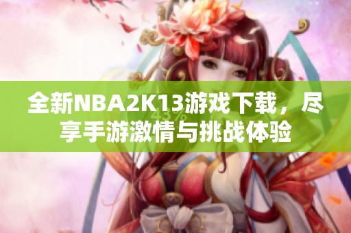 全新NBA2K13游戏下载，尽享手游激情与挑战体验