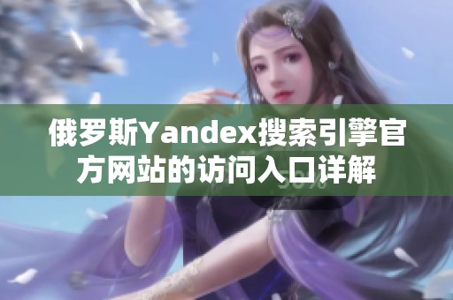 俄罗斯Yandex搜索引擎官方网站的访问入口详解