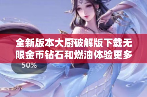 全新版本大厨破解版下载无限金币钻石和燃油体验更多乐趣