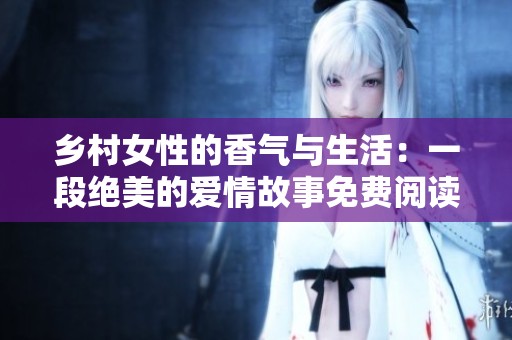 乡村女性的香气与生活：一段绝美的爱情故事免费阅读