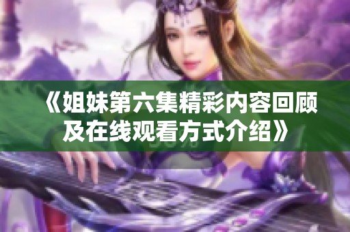《姐妹第六集精彩内容回顾及在线观看方式介绍》