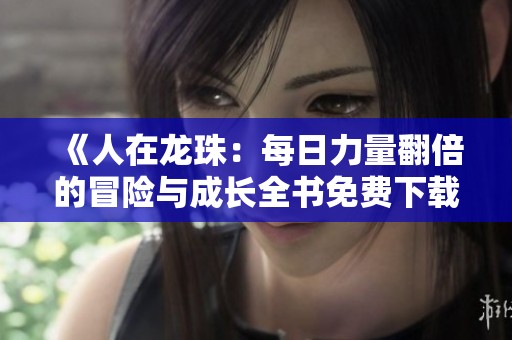 《人在龙珠：每日力量翻倍的冒险与成长全书免费下载》