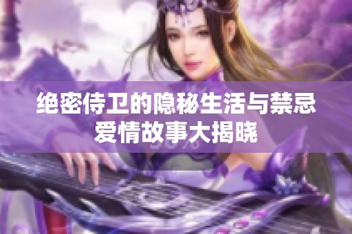绝密侍卫的隐秘生活与禁忌爱情故事大揭晓