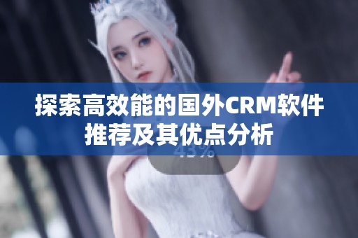 探索高效能的国外CRM软件推荐及其优点分析
