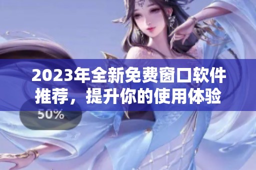 2023年全新免费窗口软件推荐，提升你的使用体验