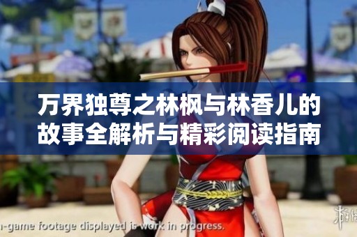 万界独尊之林枫与林香儿的故事全解析与精彩阅读指南