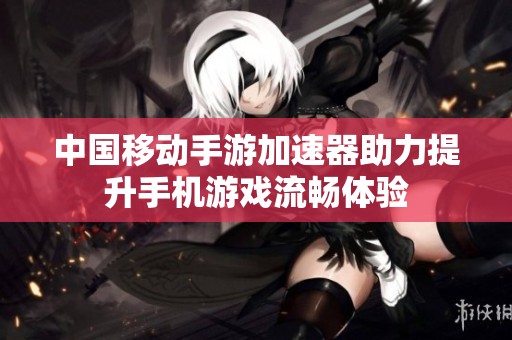 中国移动手游加速器助力提升手机游戏流畅体验