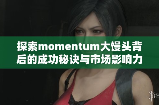 探索momentum大馒头背后的成功秘诀与市场影响力