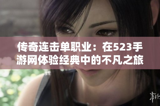 传奇连击单职业：在523手游网体验经典中的不凡之旅