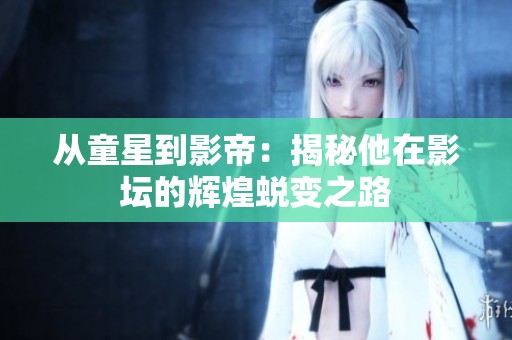 从童星到影帝：揭秘他在影坛的辉煌蜕变之路