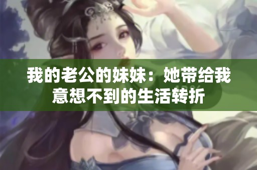 我的老公的妹妹：她带给我意想不到的生活转折