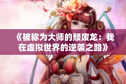 《被称为大师的颓废龙：我在虚拟世界的逆袭之路》