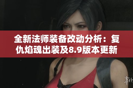 全新法师装备改动分析：复仇焰魂出装及8.9版本更新细节解读