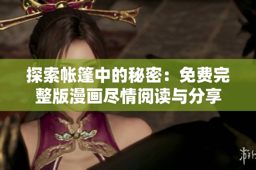 探索帐篷中的秘密：免费完整版漫画尽情阅读与分享