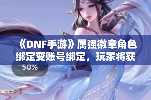 《DNF手游》属强徽章角色绑定变账号绑定，玩家将获补偿吗？
