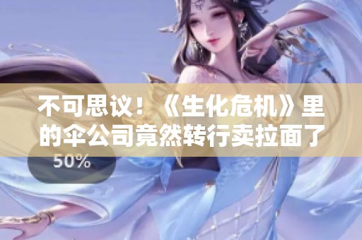 不可思议！《生化危机》里的伞公司竟然转行卖拉面了