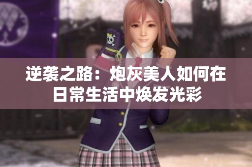 逆袭之路：炮灰美人如何在日常生活中焕发光彩