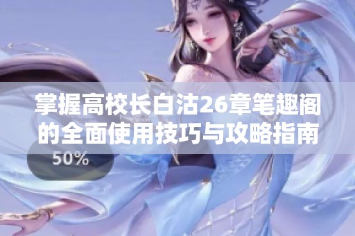 掌握高校长白沽26章笔趣阁的全面使用技巧与攻略指南