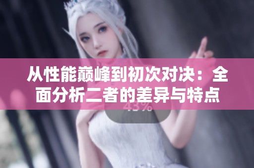 从性能巅峰到初次对决：全面分析二者的差异与特点