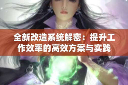 全新改造系统解密：提升工作效率的高效方案与实践