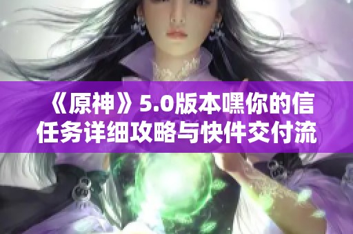 《原神》5.0版本嘿你的信任务详细攻略与快件交付流程解析