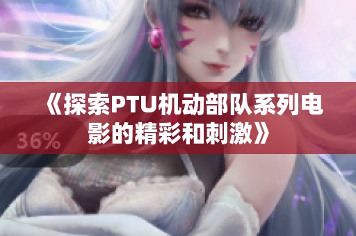 《探索PTU机动部队系列电影的精彩和刺激》