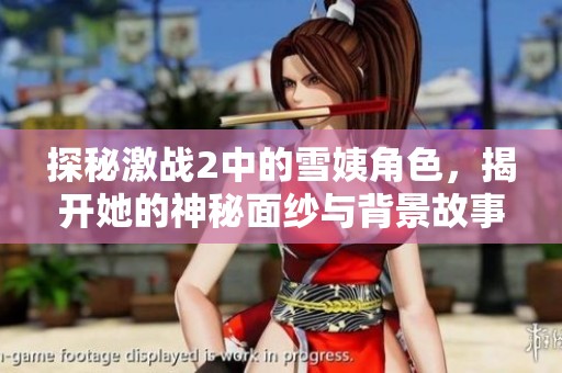 探秘激战2中的雪姨角色，揭开她的神秘面纱与背景故事