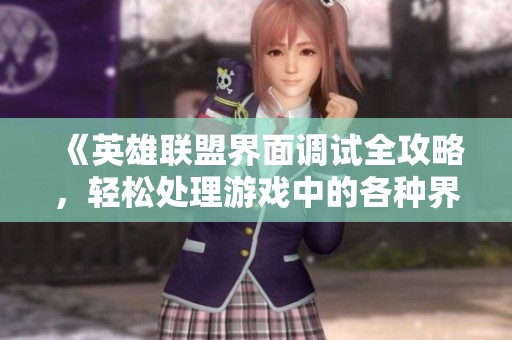 《英雄联盟界面调试全攻略，轻松处理游戏中的各种界面问题》