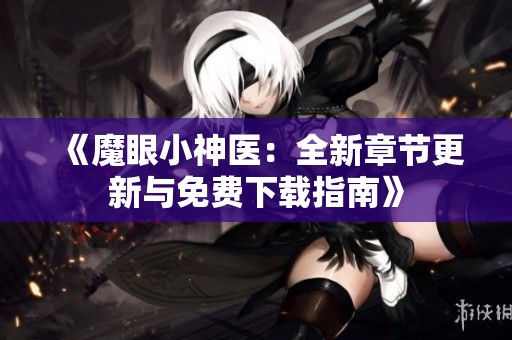 《魔眼小神医：全新章节更新与免费下载指南》