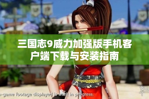 三国志9威力加强版手机客户端下载与安装指南
