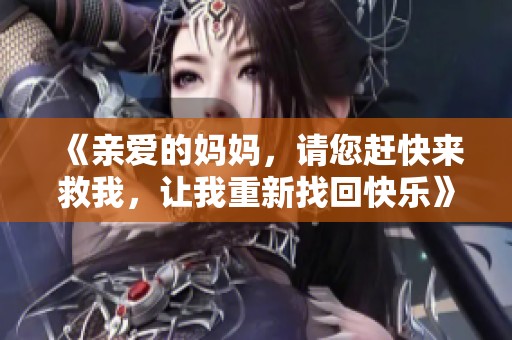 《亲爱的妈妈，请您赶快来救我，让我重新找回快乐》