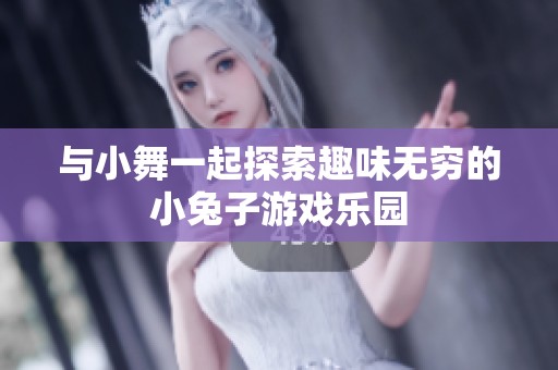 与小舞一起探索趣味无穷的小兔子游戏乐园