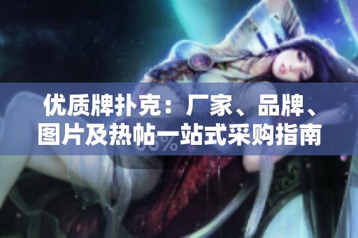 优质牌扑克：厂家、品牌、图片及热帖一站式采购指南