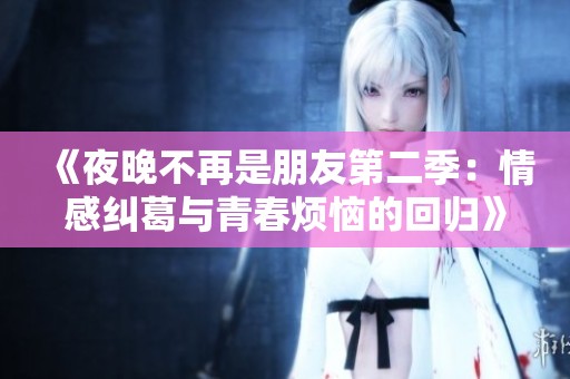 《夜晚不再是朋友第二季：情感纠葛与青春烦恼的回归》
