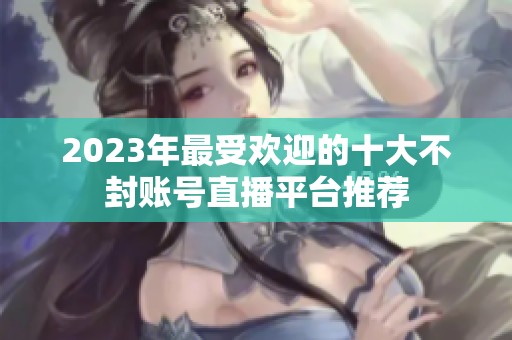 2023年最受欢迎的十大不封账号直播平台推荐