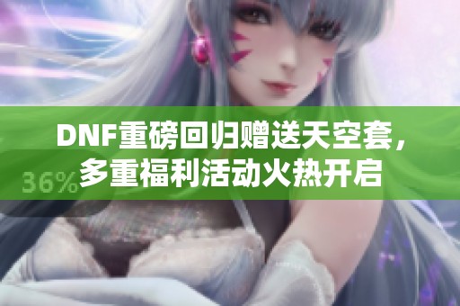 DNF重磅回归赠送天空套，多重福利活动火热开启