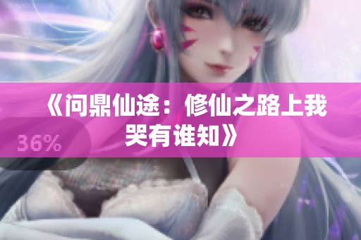 《问鼎仙途：修仙之路上我哭有谁知》